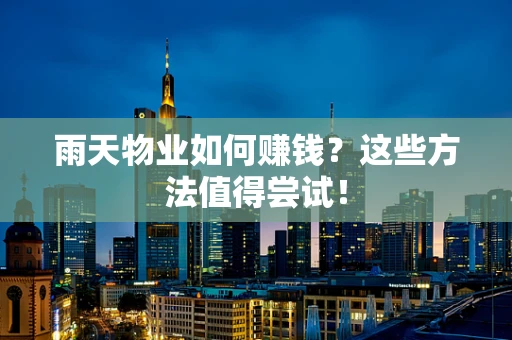 雨天物业如何赚钱？这些方法值得尝试！