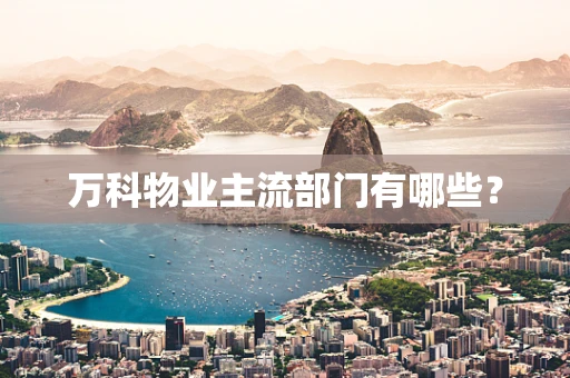 万科物业主流部门有哪些？