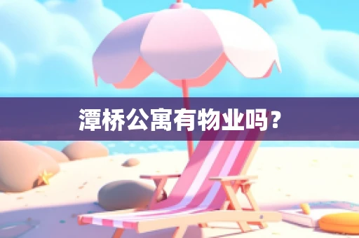 潭桥公寓有物业吗？