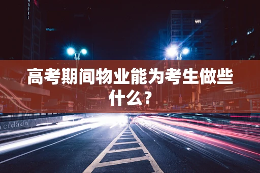 高考期间物业能为考生做些什么？