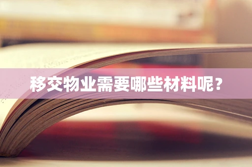 移交物业需要哪些材料呢？