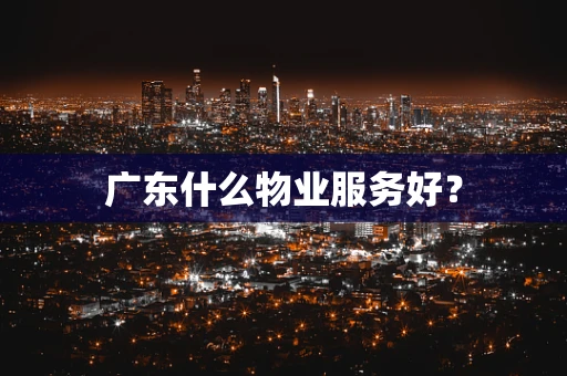 广东什么物业服务好？