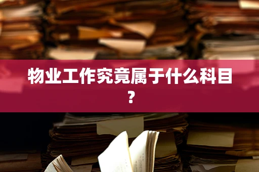 物业工作究竟属于什么科目？
