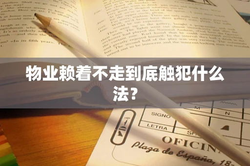 物业赖着不走到底触犯什么法？