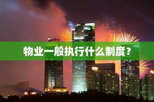 物业一般执行什么制度？