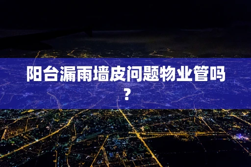 阳台漏雨墙皮问题物业管吗？