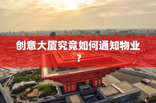 创意大厦究竟如何通知物业？