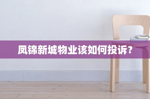 凤锦新城物业该如何投诉？