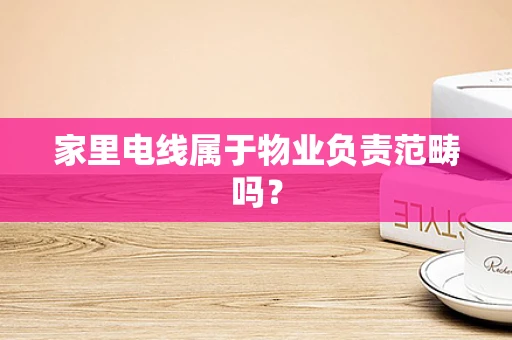 家里电线属于物业负责范畴吗？