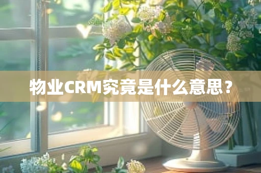 物业CRM究竟是什么意思？