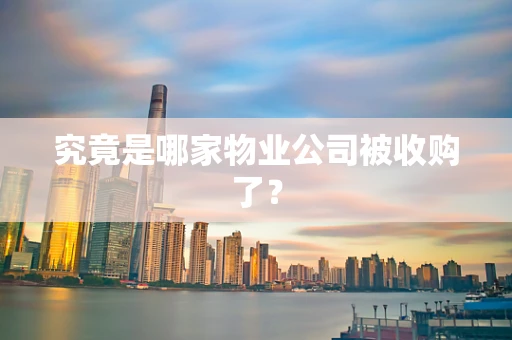 究竟是哪家物业公司被收购了？