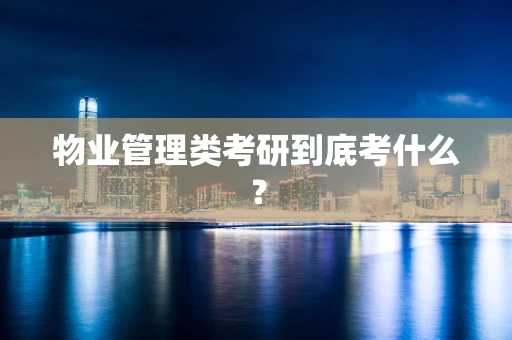 物业管理类考研到底考什么？