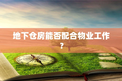 地下仓房能否配合物业工作？