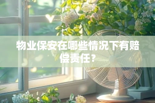 物业保安在哪些情况下有赔偿责任？