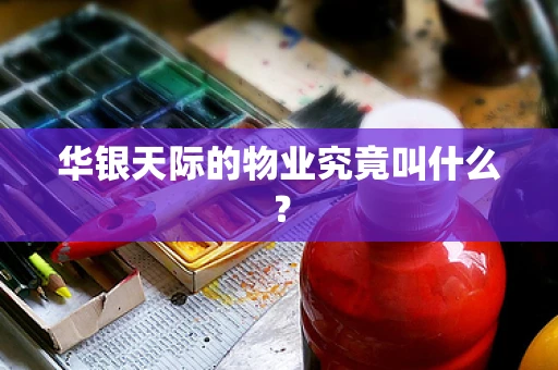 华银天际的物业究竟叫什么？