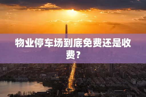 物业停车场到底免费还是收费？