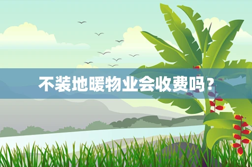不装地暖物业会收费吗？