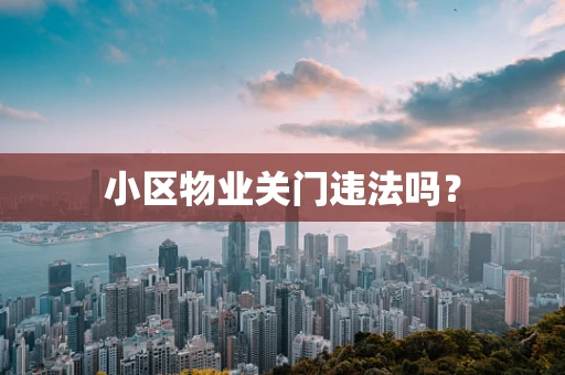 小区物业关门违法吗？
