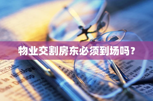 物业交割房东必须到场吗？