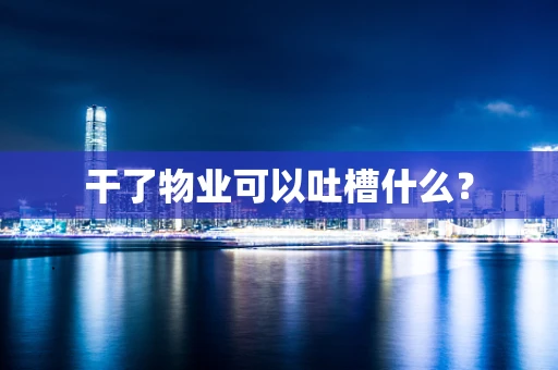 干了物业可以吐槽什么？