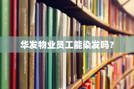 华发物业员工能染发吗？