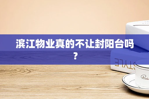 滨江物业真的不让封阳台吗？
