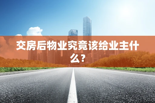 交房后物业究竟该给业主什么？
