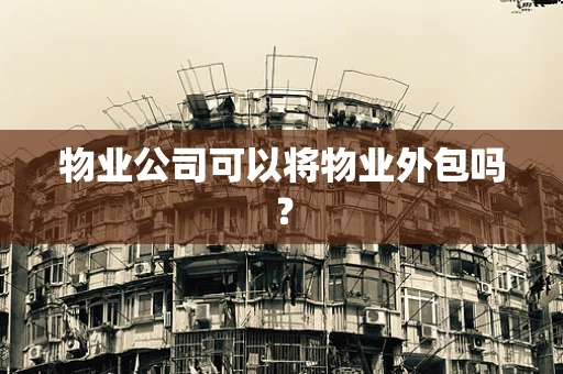 物业公司可以将物业外包吗？