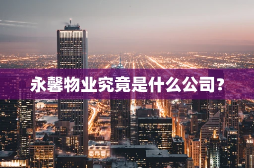 永馨物业究竟是什么公司？