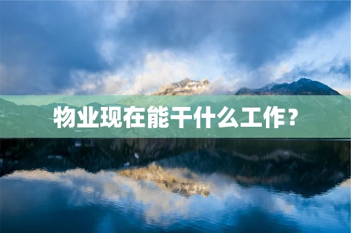物业现在能干什么工作？