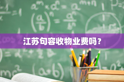 江苏句容收物业费吗？