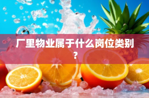 厂里物业属于什么岗位类别？