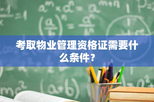 考取物业管理资格证需要什么条件？