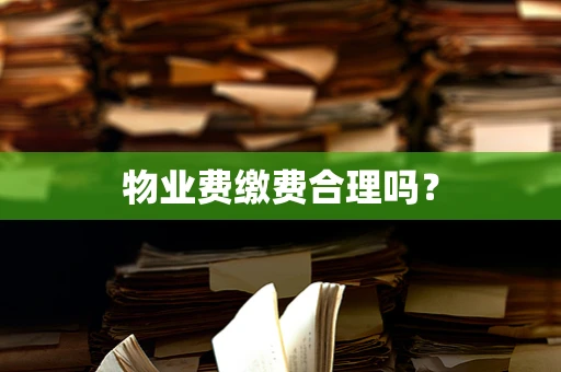 物业费缴费合理吗？