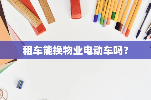 租车能换物业电动车吗？