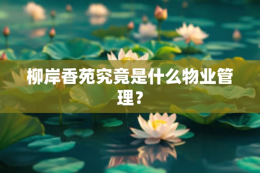 柳岸香苑究竟是什么物业管理？