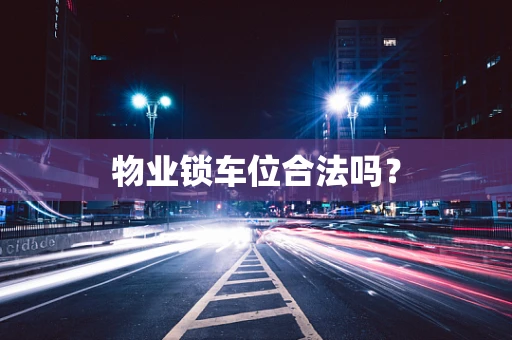 物业锁车位合法吗？
