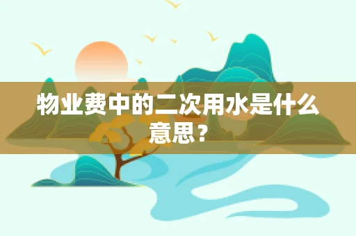 物业费中的二次用水是什么意思？