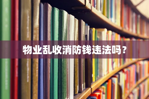 物业乱收消防钱违法吗？