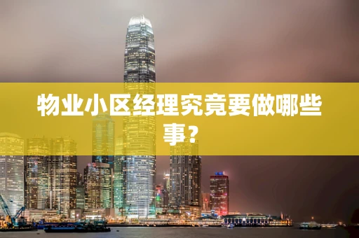 物业小区经理究竟要做哪些事？