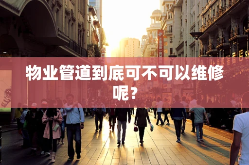 物业管道到底可不可以维修呢？