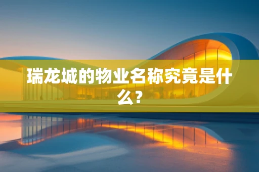 瑞龙城的物业名称究竟是什么？