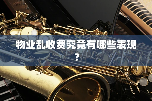 物业乱收费究竟有哪些表现？