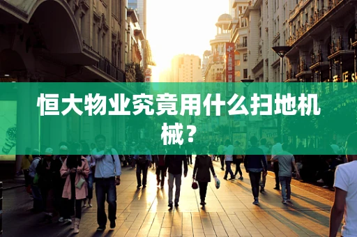 恒大物业究竟用什么扫地机械？