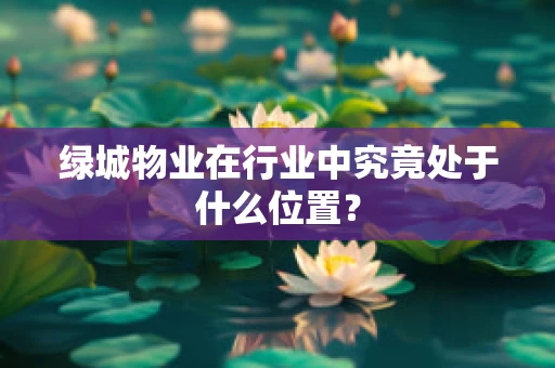 绿城物业在行业中究竟处于什么位置？