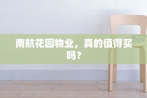 南航花园物业，真的值得买吗？