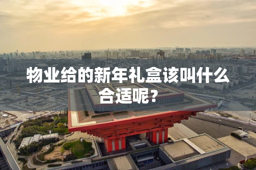 物业给的新年礼盒该叫什么合适呢？