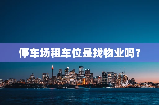 停车场租车位是找物业吗？