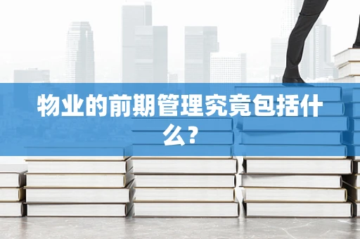 物业的前期管理究竟包括什么？