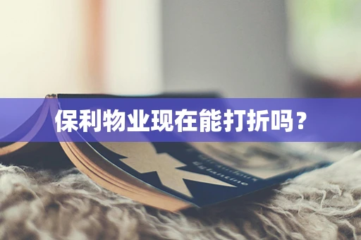 保利物业现在能打折吗？